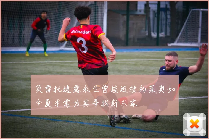 莫雷托透露米兰曾接近续约莱奥如今夏季需为其寻找新东家