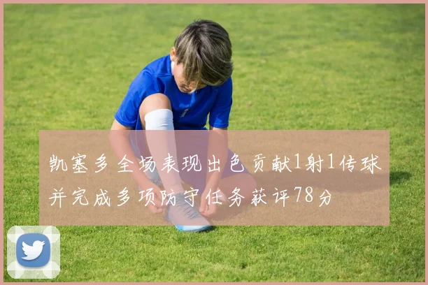 凯塞多全场表现出色贡献1射1传球并完成多项防守任务获评78分