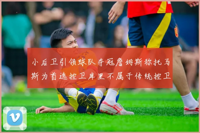 小后卫引领球队夺冠詹姆斯称托马斯为首选控卫库里不属于传统控卫类型