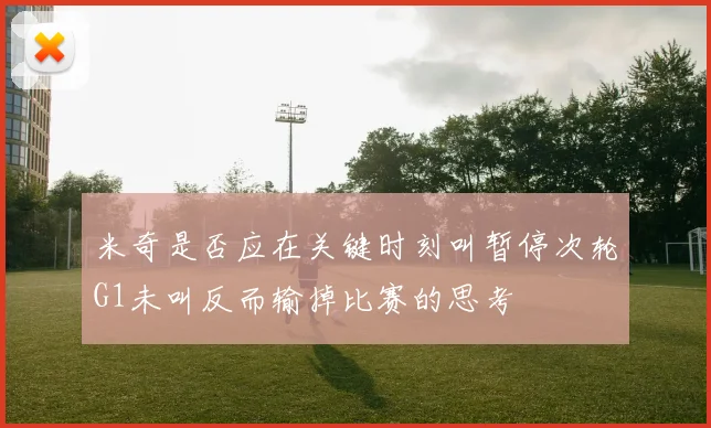 米奇是否应在关键时刻叫暂停次轮G1未叫反而输掉比赛的思考