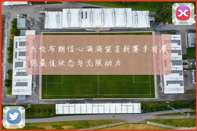杰伦布朗信心满满宣言新赛季将展现最佳状态与无限动力