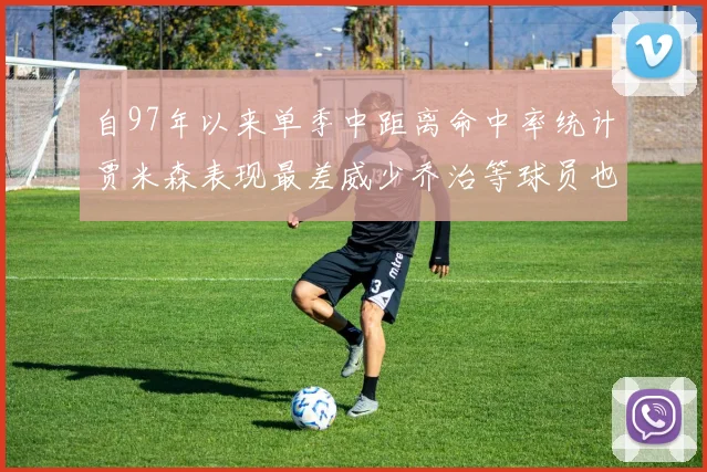 自97年以来单季中距离命中率统计贾米森表现最差威少乔治等球员也在榜上
